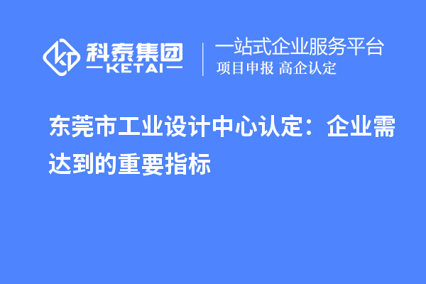 東莞市工業(yè)設計中心認定：企業(yè)需達到的重要指標