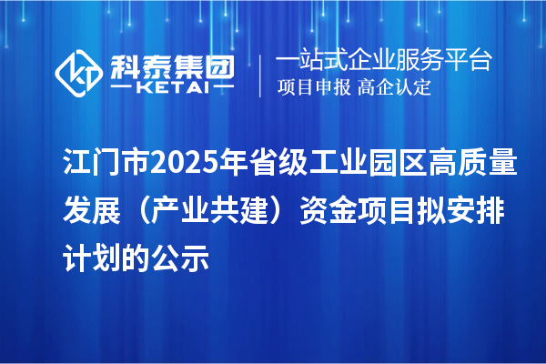江門市2025年省級工業園區高質量發展(產業共建)資金項目擬安排計劃的公示