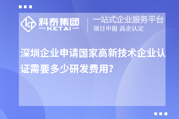 深圳企業(yè)申請(qǐng)國(guó)家高新技術(shù)企業(yè)認(rèn)證需要多少研發(fā)費(fèi)用？