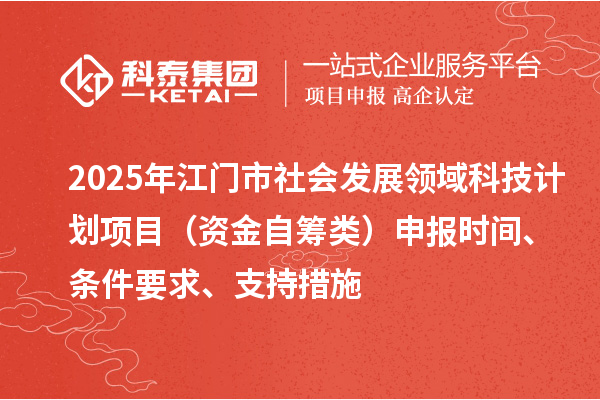 2025年江門市社會發展領域科技計劃項目（資金自籌類）申報時間、條件要求、支持措施