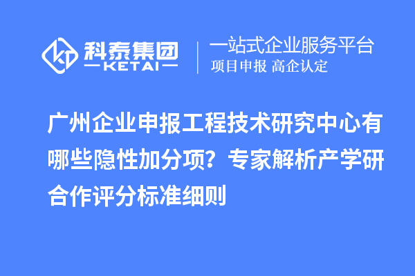 廣州企業(yè)申報(bào)工程技術(shù)研究中心有哪些隱性加分項(xiàng)？專家解析產(chǎn)學(xué)研合作評(píng)分標(biāo)準(zhǔn)細(xì)則