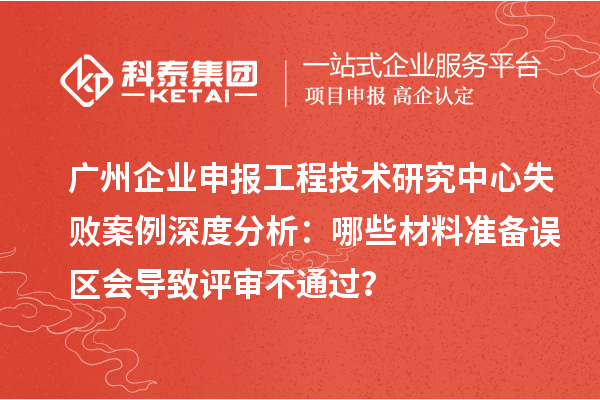 廣州企業申報工程技術研究中心失敗案例深度分析：哪些材料準備誤區會導致評審不通過？