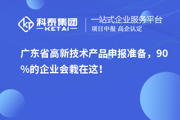 廣東省高新技術產品申報準備,90%的企業會栽在這!