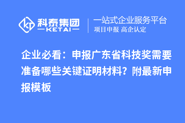 企業必看：申報廣東省科技獎需要準備哪些關鍵證明材料？附最新申報模板