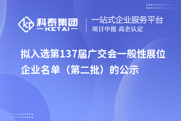 擬入選第137屆廣交會一般性展位企業名單(第二批)的公示