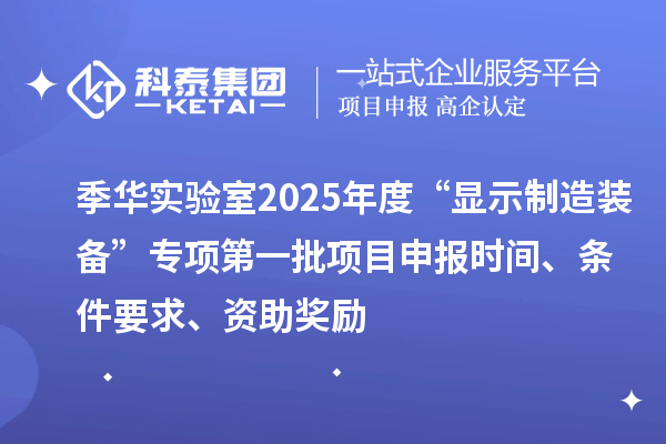 季華實驗室2025年度“顯示制造裝備”專項第一批項目申報時間、條件要求、資助獎勵