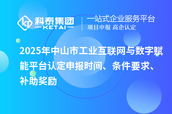 2025年中山市工業互聯網與數字賦能平臺認定申報時間、條件要求、補助獎勵