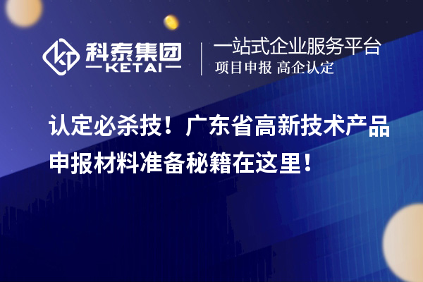 認(rèn)定必殺技!廣東省高新技術(shù)產(chǎn)品申報(bào)材料準(zhǔn)備秘籍在這里!