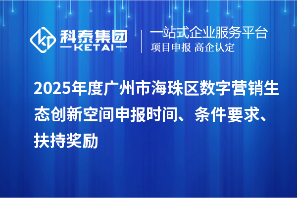2025年度廣州市海珠區數字營銷生態創新空間申報時間、條件要求、扶持獎勵