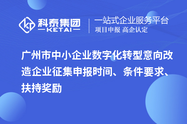 廣州市中小企業數字化轉型意向改造企業征集申報時間、條件要求、扶持獎勵