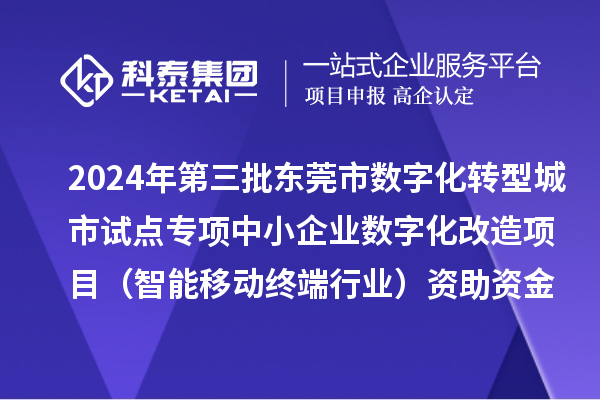 2024年第三批東莞市數字化轉型城市試點專項中小企業數字化改造項目(智能移動終端行業)資助資金撥付