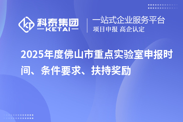 2025年度佛山市重點實驗室申報時間、條件要求、扶持獎勵