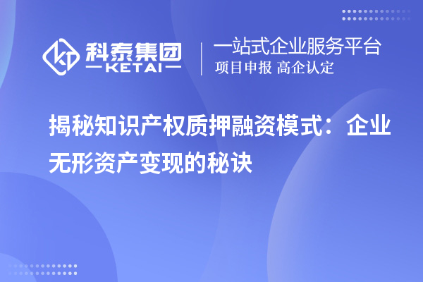 揭秘知識產(chǎn)權質押融資模式:企業(yè)無形資產(chǎn)變現(xiàn)的秘訣