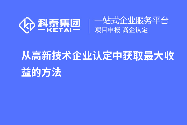 從高新技術企業認定中獲取最大收益的方法