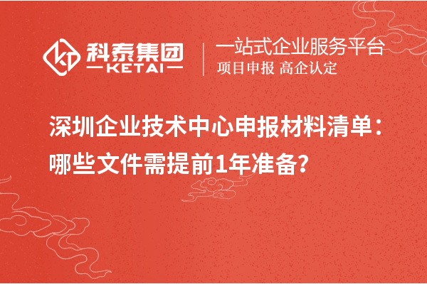 深圳企業(yè)技術(shù)中心申報材料清單:哪些文件需提前1年準(zhǔn)備?