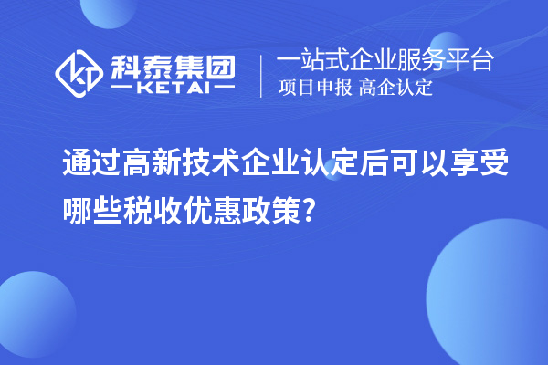 通過高新技術企業認定后可以享受哪些稅收優惠政策?
