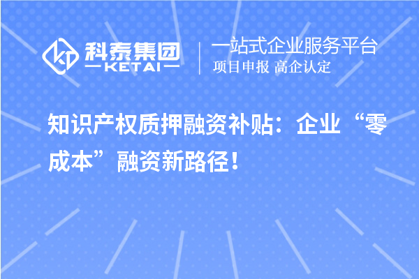 知識產權質押融資補貼:企業“零成本”融資新路徑!