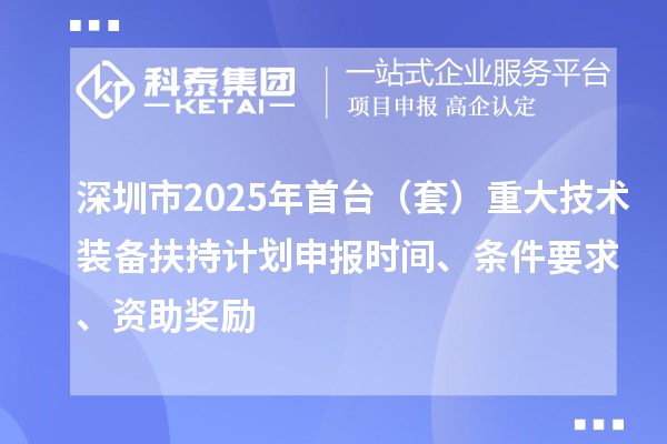 深圳市2025年首臺(套)重大技術裝備扶持計劃申報時間、條件要求、資助獎勵