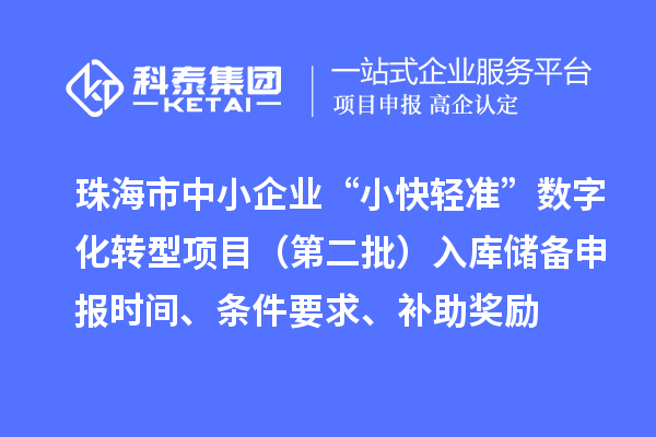 珠海市中小企業“小快輕準”數字化轉型項目(第二批)入庫儲備申報時間、條件要求、補助獎勵