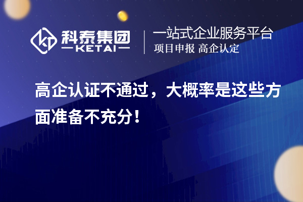 高企認(rèn)證不通過，大概率是這些方面準(zhǔn)備不充分！