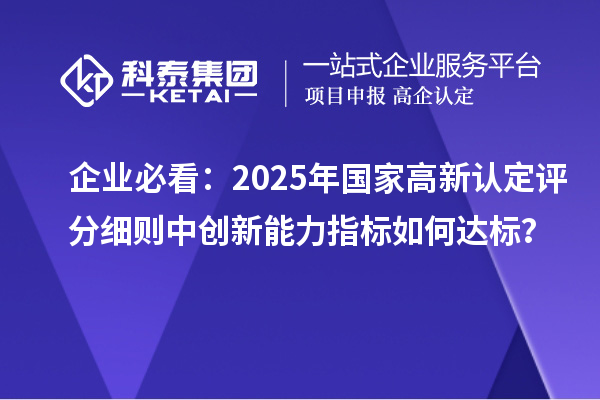 企業必看:2025年國家高新認定評分細則中創新能力指標如何達標?