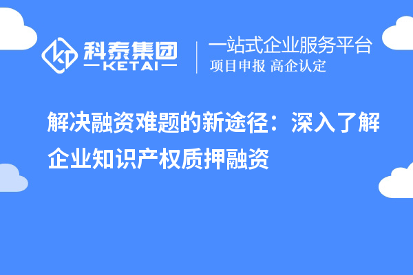 解決融資難題的新途徑:深入了解企業知識產權質押融資