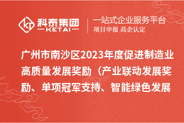 廣州市南沙區(qū)2023年度促進(jìn)制造業(yè)高質(zhì)量發(fā)展獎(jiǎng)勵(lì)(產(chǎn)業(yè)聯(lián)動(dòng)發(fā)展獎(jiǎng)勵(lì)、單項(xiàng)冠軍支持、智能綠色發(fā)展獎(jiǎng)勵(lì))擬兌現(xiàn)名單的公示
