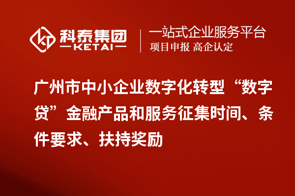 廣州市中小企業(yè)數(shù)字化轉(zhuǎn)型“數(shù)字貸”金融產(chǎn)品和服務(wù)征集時間、條件要求、扶持獎勵