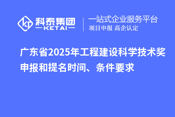 廣東省2025年工程建設科學技術獎申報和提名時間、條件要求