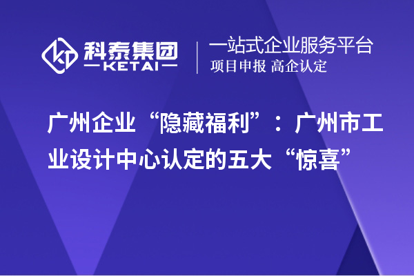 廣州企業(yè)“隱藏福利”：廣州市工業(yè)設計中心認定的五大“驚喜”