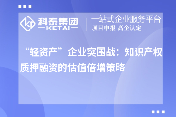 “輕資產”企業突圍戰:知識產權質押融資的估值倍增策略