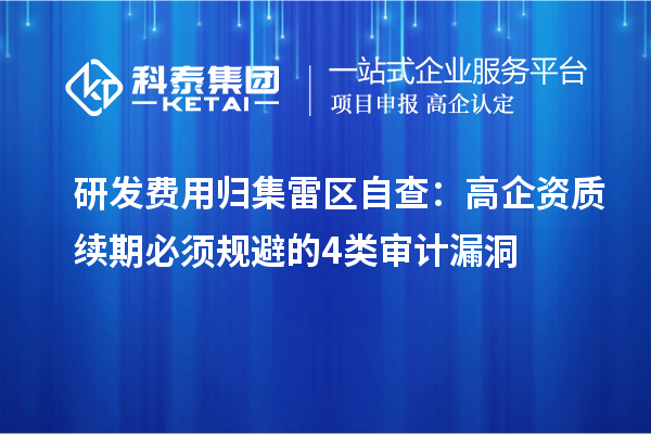 研發費用歸集雷區自查：高企資質續期必須規避的4類審計漏洞