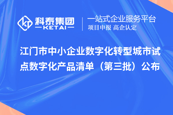 江門市中小企業數字化轉型城市試點數字化產品清單（第三批）公布