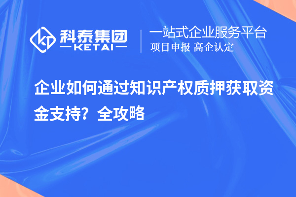企業如何通過知識產權質押獲取資金支持?全攻略