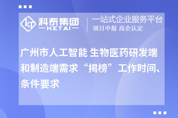 廣州市人工智能+生物醫藥研發端和制造端需求“揭榜”工作時間、條件要求