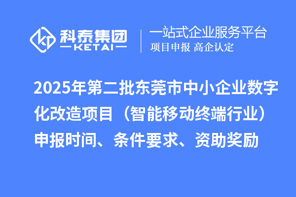 2025年第二批東莞市中小企業(yè)數(shù)字化改造項(xiàng)目（智能移動(dòng)終端行業(yè)）申報(bào)時(shí)間、條件要求、資助獎(jiǎng)勵(lì)