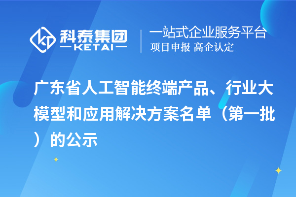 廣東省人工智能終端產品、行業大模型和應用解決方案名單（第一批）的公示