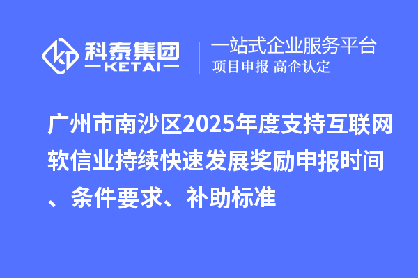 廣州市南沙區(qū)2025年度支持互聯(lián)網(wǎng)軟信業(yè)持續(xù)快速發(fā)展獎勵申報時間、條件要求、補助標準