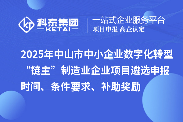 2025年中山市中小企業(yè)數(shù)字化轉(zhuǎn)型城市試點行業(yè)“鏈主”制造業(yè)企業(yè)項目遴選申報時間、條件要求、補(bǔ)助獎勵
