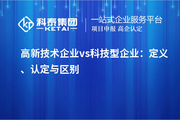 高新技術企業 vs 科技型企業：定義、認定與區別
