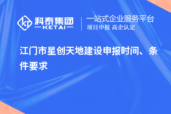 江門市星創天地建設申報時間、條件要求