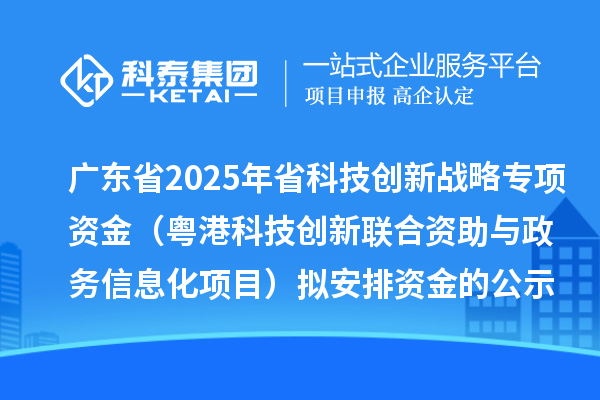 廣東省2025年省科技創新戰略專項資金（粵港科技創新聯合資助與政務信息化項目）擬安排資金的公示