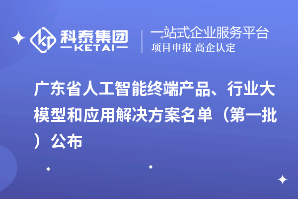 廣東省人工智能終端產品、行業大模型和應用解決方案名單(第一批)公布
