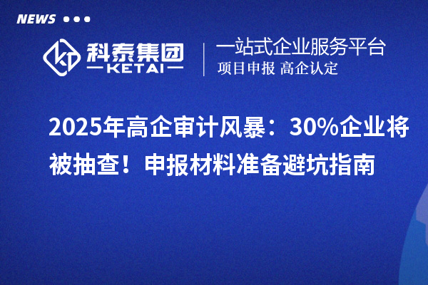 2025年高企審計風暴：30%企業將被抽查！申報材料準備避坑指南