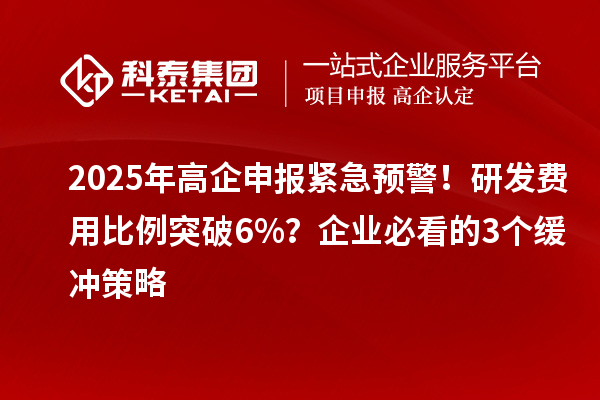 2025年高企申報緊急預警！研發費用比例突破6%？企業必看的3個緩沖策略