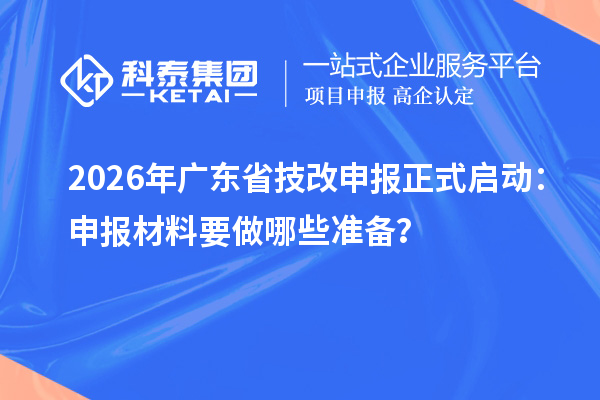 2026年廣東省技改申報正式啟動：申報材料要做哪些準備？