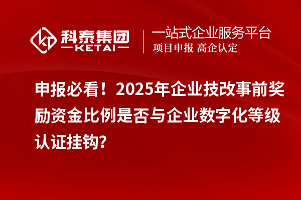 申報必看!2025年企業技改事前獎勵資金比例是否與企業數字化等級認證掛鉤?