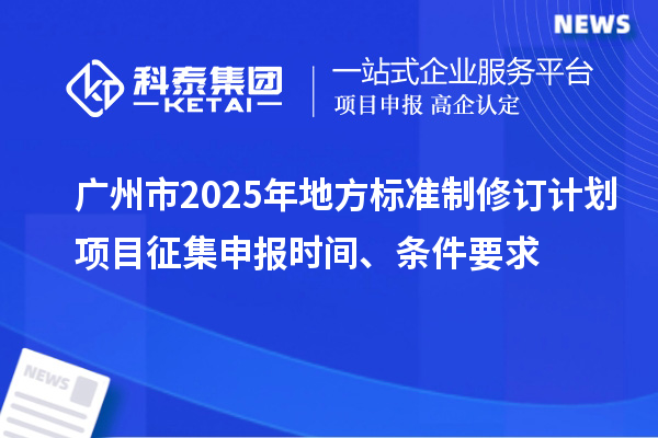 廣州市2025年地方標準制修訂計劃項目征集申報時間、條件要求