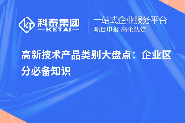 高新技術(shù)產(chǎn)品類別大盤點：企業(yè)區(qū)分必備知識