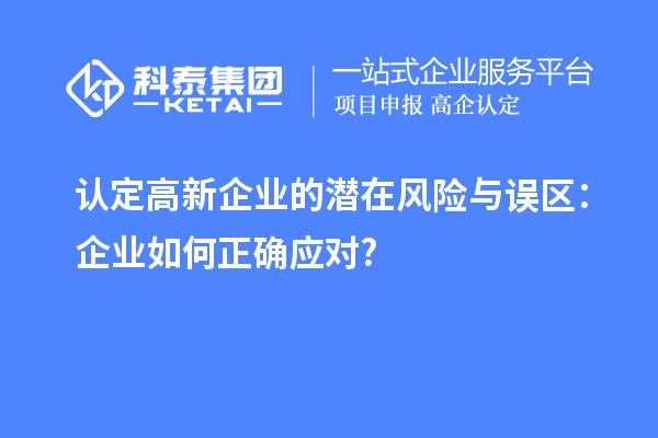 認定高新企業的潛在風險與誤區：企業如何正確應對?